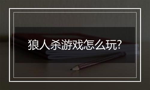 狼人杀游戏怎么玩?