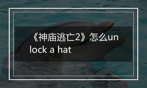 《神庙逃亡2》怎么unlock a hat