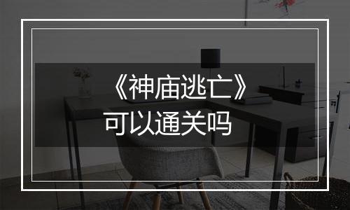 《神庙逃亡》可以通关吗