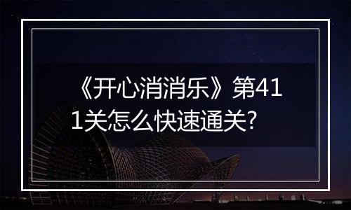《开心消消乐》第411关怎么快速通关?