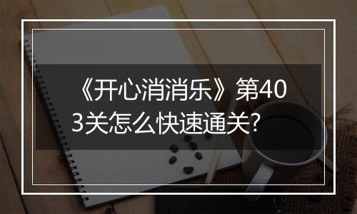 《开心消消乐》第403关怎么快速通关?
