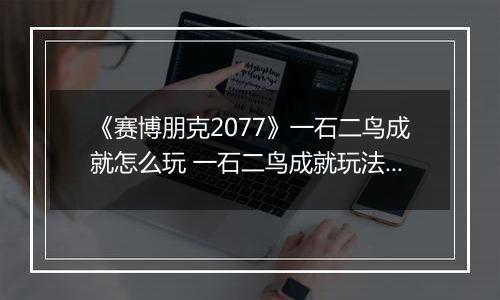 《赛博朋克2077》一石二鸟成就怎么玩 一石二鸟成就玩法分享
