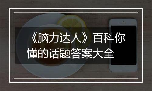 《脑力达人》百科你懂的话题答案大全