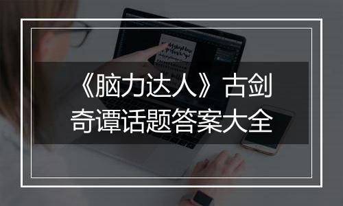 《脑力达人》古剑奇谭话题答案大全