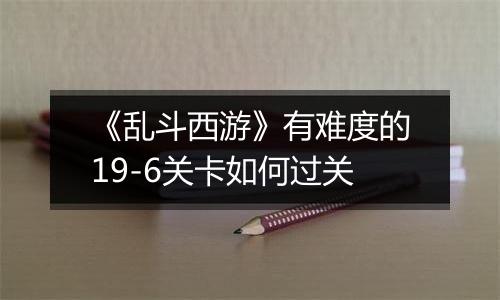 《乱斗西游》有难度的19-6关卡如何过关