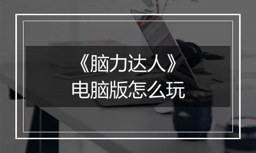 《脑力达人》电脑版怎么玩