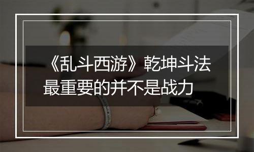 《乱斗西游》乾坤斗法最重要的并不是战力