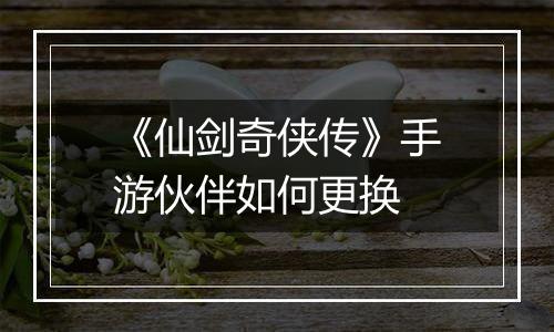 《仙剑奇侠传》手游伙伴如何更换