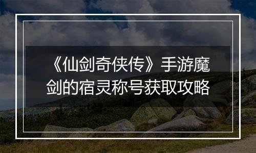 《仙剑奇侠传》手游魔剑的宿灵称号获取攻略