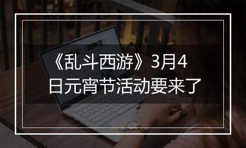 《乱斗西游》3月4日元宵节活动要来了
