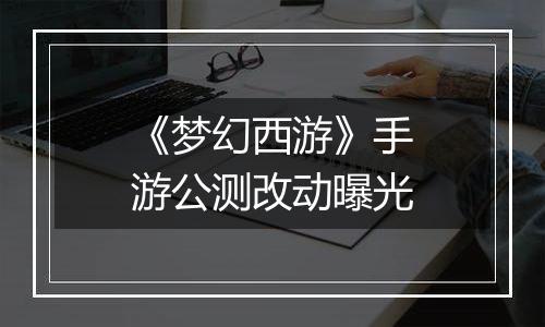 《梦幻西游》手游公测改动曝光
