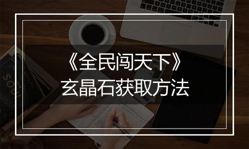 《全民闯天下》玄晶石获取方法
