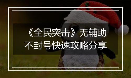 《全民突击》无辅助不封号快速攻略分享