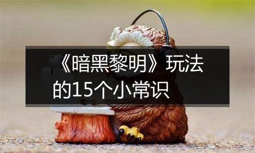 《暗黑黎明》玩法的15个小常识