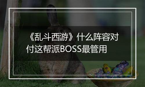 《乱斗西游》什么阵容对付这帮派BOSS最管用
