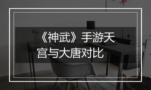 《神武》手游天宫与大唐对比