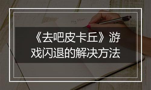 《去吧皮卡丘》游戏闪退的解决方法