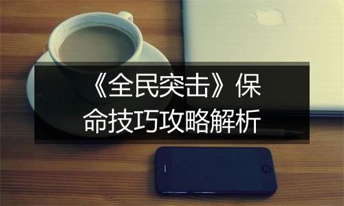 《全民突击》保命技巧攻略解析