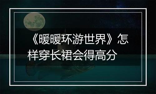 《暖暖环游世界》怎样穿长裙会得高分