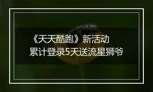 《天天酷跑》新活动  累计登录5天送流星狮爷