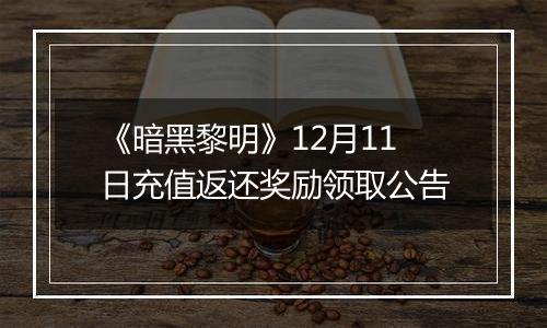 《暗黑黎明》12月11日充值返还奖励领取公告