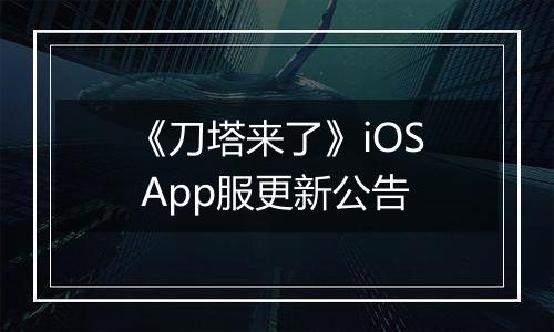 《刀塔来了》iOS App服更新公告