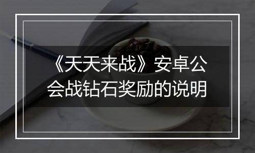 《天天来战》安卓公会战钻石奖励的说明