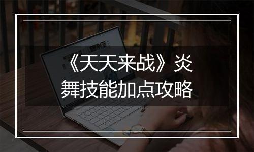 《天天来战》炎舞技能加点攻略