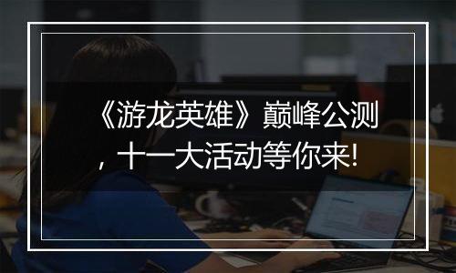 《游龙英雄》巅峰公测，十一大活动等你来!