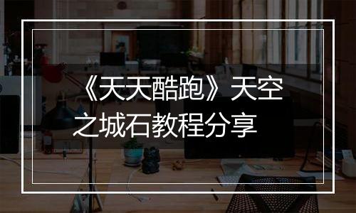 《天天酷跑》天空之城石教程分享