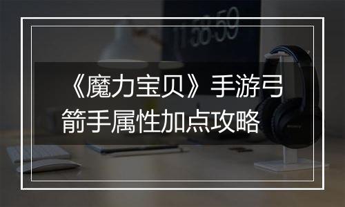 《魔力宝贝》手游弓箭手属性加点攻略