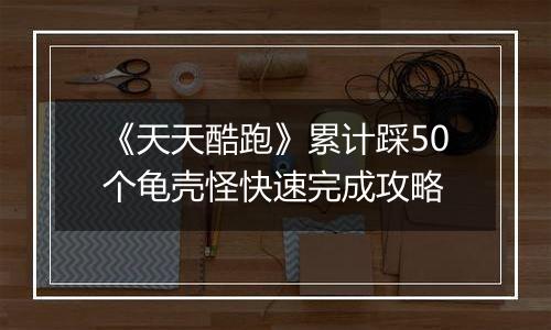 《天天酷跑》累计踩50个龟壳怪快速完成攻略