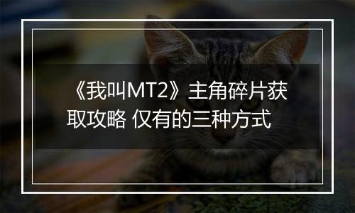 《我叫MT2》主角碎片获取攻略 仅有的三种方式