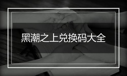 黑潮之上兑换码大全