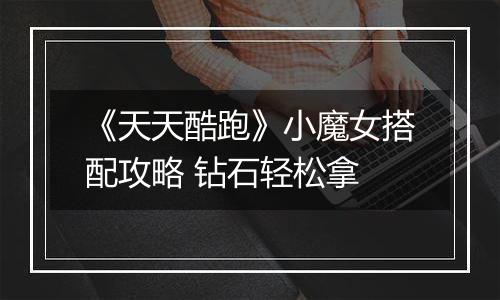 《天天酷跑》小魔女搭配攻略 钻石轻松拿
