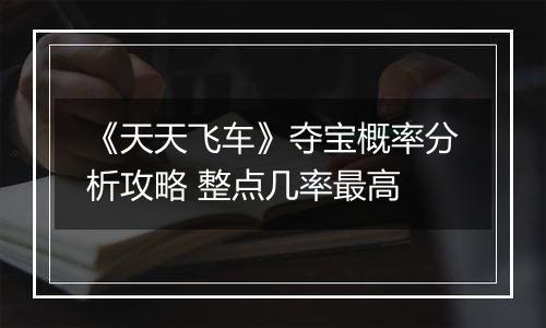 《天天飞车》夺宝概率分析攻略 整点几率最高