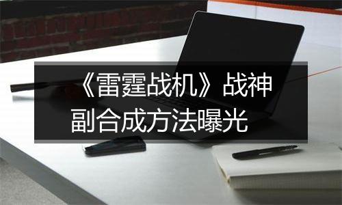 《雷霆战机》战神副合成方法曝光