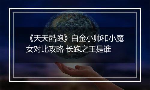 《天天酷跑》白金小帅和小魔女对比攻略 长跑之王是谁