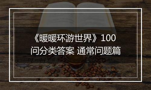 《暖暖环游世界》100问分类答案 通常问题篇