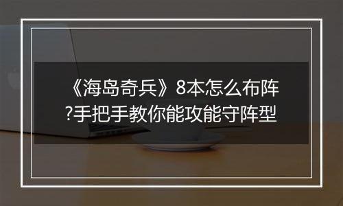《海岛奇兵》8本怎么布阵?手把手教你能攻能守阵型