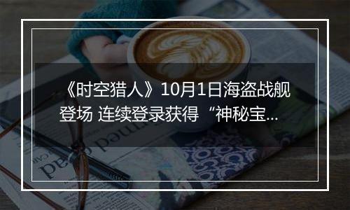《时空猎人》10月1日海盗战舰登场 连续登录获得“神秘宝藏”