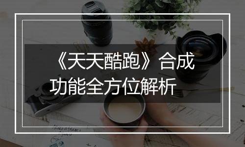 《天天酷跑》合成功能全方位解析