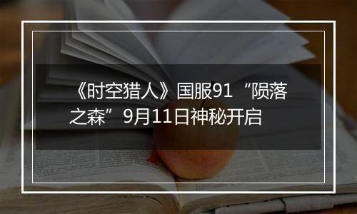 《时空猎人》国服91“陨落之森”9月11日神秘开启