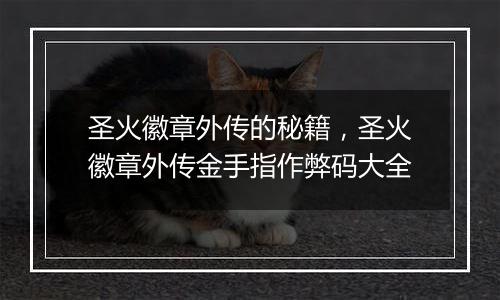 圣火徽章外传的秘籍，圣火徽章外传金手指作弊码大全