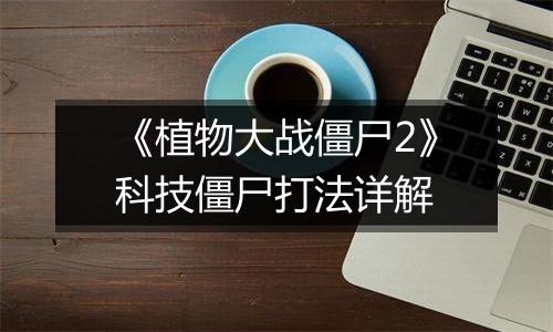 《植物大战僵尸2》科技僵尸打法详解