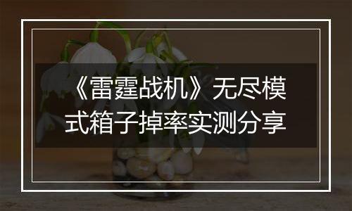 《雷霆战机》无尽模式箱子掉率实测分享