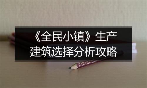 《全民小镇》生产建筑选择分析攻略