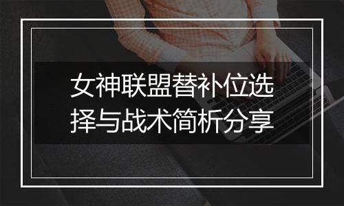 女神联盟替补位选择与战术简析分享