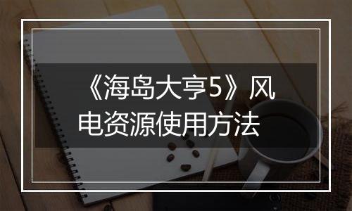 《海岛大亨5》风电资源使用方法