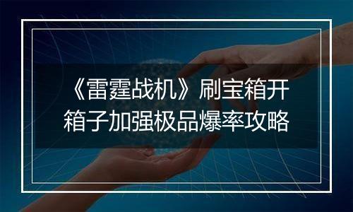《雷霆战机》刷宝箱开箱子加强极品爆率攻略